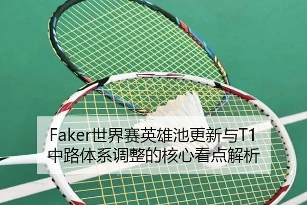 Faker世界赛英雄池更新与T1中路体系调整的核心看点解析（SANYI）