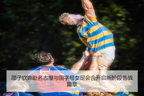 邵子钦奔赴名古屋与国字号女足会合开启新阶段备战篇章（SANYI）