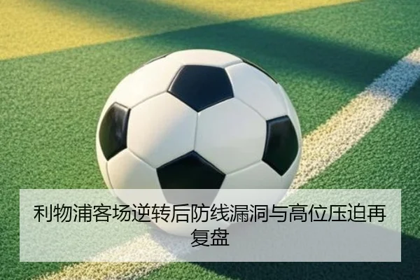 利物浦客场逆转后防线漏洞与高位压迫再复盘（SANYI）